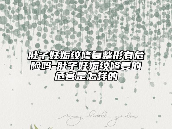 肚子妊娠紋修復(fù)整形有危險(xiǎn)嗎-肚子妊娠紋修復(fù)的危害是怎樣的
