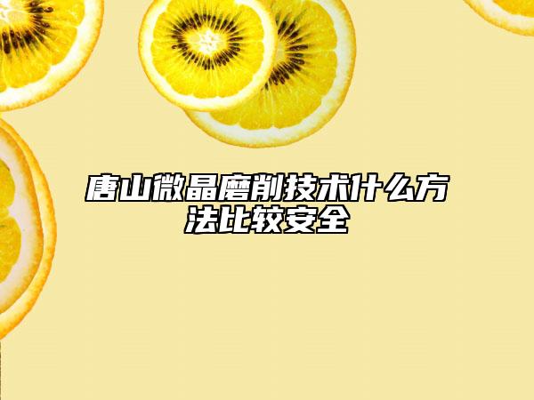 唐山微晶磨削技術(shù)什么方法比較安全