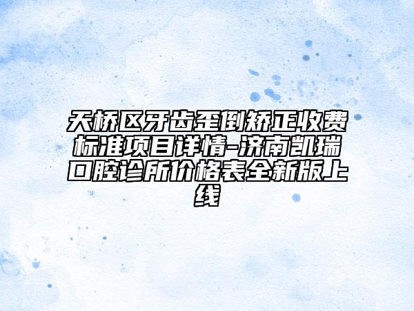 天橋區(qū)牙齒歪倒矯正收費標準項目詳情-濟南凱瑞口腔診所價格表全新版上線
