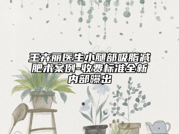 王卉麗醫(yī)生小腿部吸脂減肥術(shù)案例-收費(fèi)標(biāo)準(zhǔn)全新內(nèi)部曝出