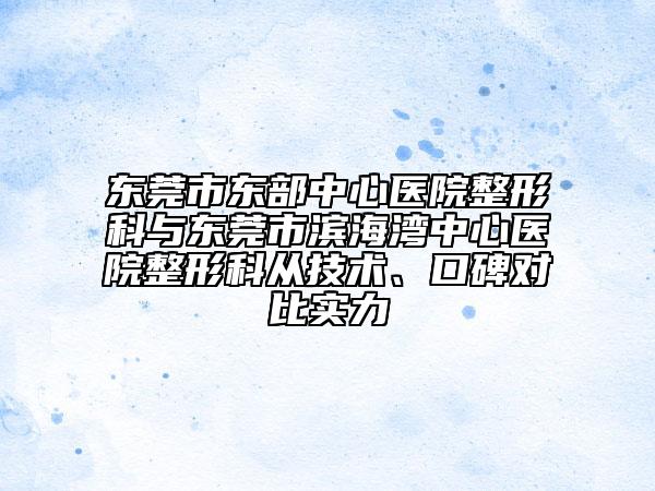 東莞市東部中心醫(yī)院整形科與東莞市濱海灣中心醫(yī)院整形科從技術(shù)、口碑對比實(shí)力