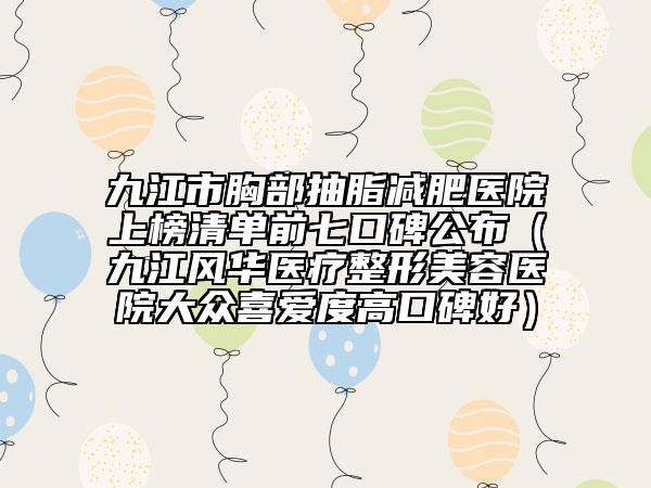 九江市胸部抽脂減肥醫(yī)院上榜清單前七口碑公布（九江風(fēng)華醫(yī)療整形美容醫(yī)院大眾喜愛(ài)度高口碑好）