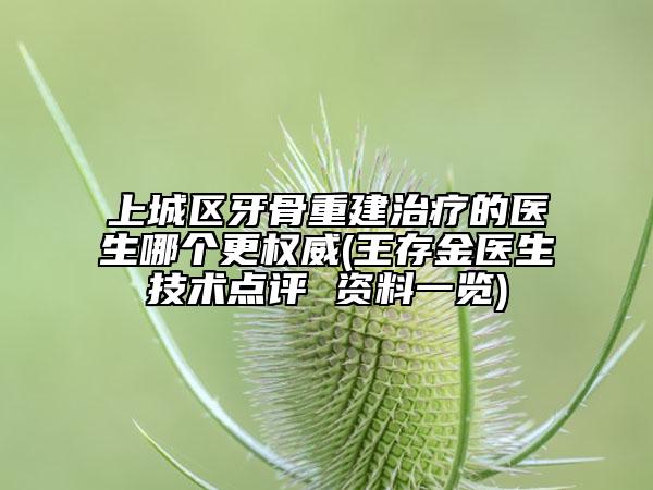 上城區(qū)牙骨重建治療的醫(yī)生哪個更權(quán)威(王存金醫(yī)生技術(shù)點(diǎn)評 資料一覽)