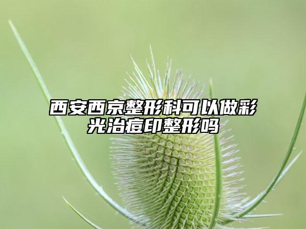 西安西京整形科可以做彩光治痘印整形嗎