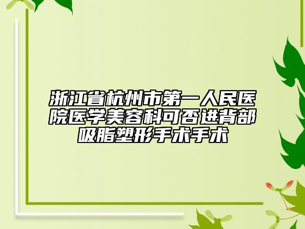 浙江省杭州市第一人民醫(yī)院醫(yī)學美容科可否進背部吸脂塑形手術(shù)手術(shù)