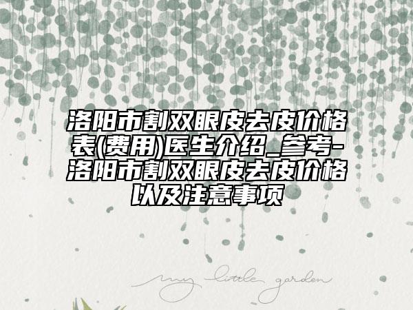 洛陽(yáng)市割雙眼皮去皮價(jià)格表(費(fèi)用)醫(yī)生介紹_參考-洛陽(yáng)市割雙眼皮去皮價(jià)格以及注意事項(xiàng)