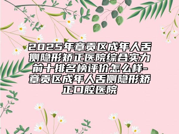 2025年章貢區(qū)成年人舌側(cè)隱形矯正醫(yī)院綜合實(shí)力前十排名榜評(píng)價(jià)怎么樣-章貢區(qū)成年人舌側(cè)隱形矯正口腔醫(yī)院