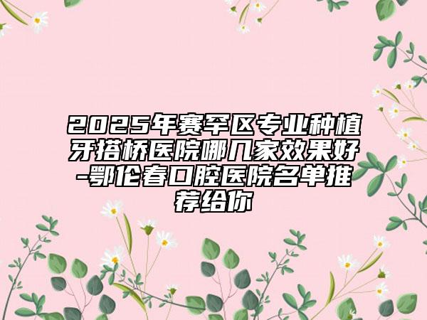 2025年賽罕區(qū)專業(yè)種植牙搭橋醫(yī)院哪幾家效果好-鄂倫春口腔醫(yī)院名單推薦給你
