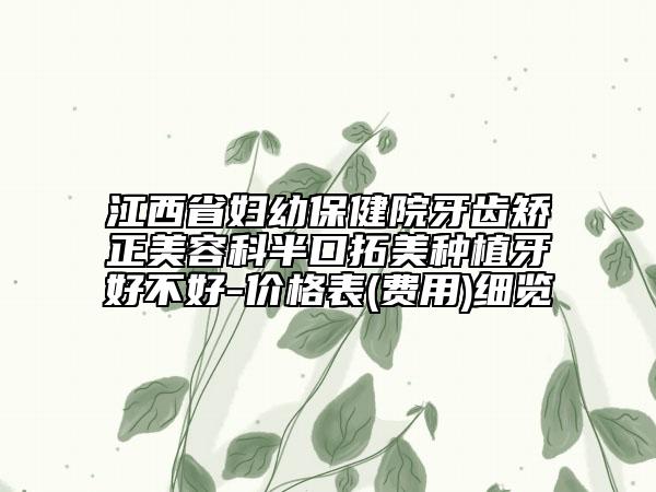 江西省婦幼保健院牙齒矯正美容科半口拓美種植牙好不好-價格表(費用)細(xì)覽
