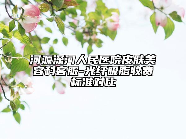 河源深河人民醫(yī)院皮膚美容科客服-光纖吸脂收費標準對比