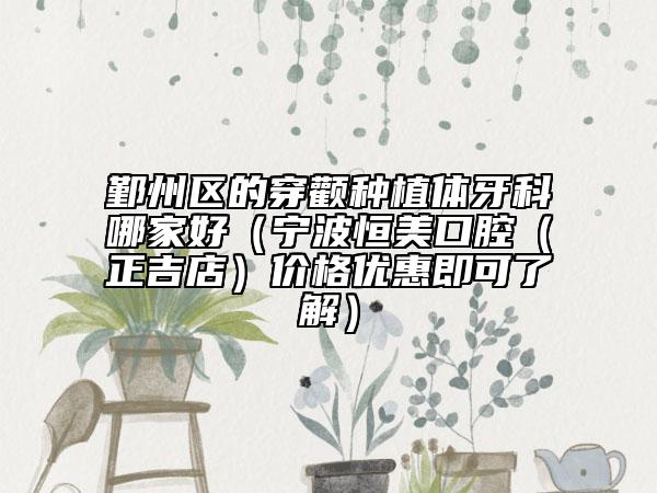鄞州區(qū)的穿顴種植體牙科哪家好（寧波恒美口腔（正吉店）價格優(yōu)惠即可了解）