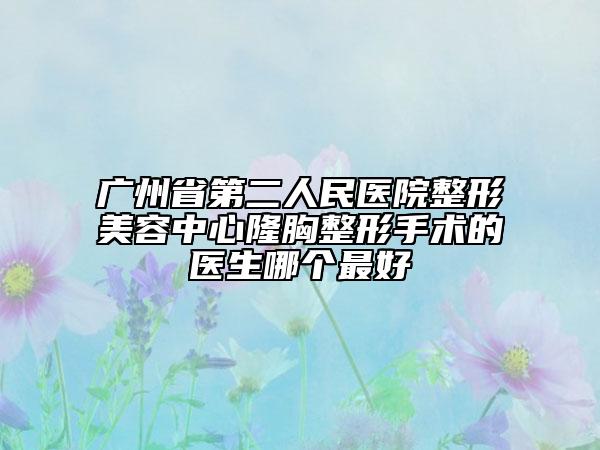 廣州省第二人民醫(yī)院整形美容中心隆胸整形手術(shù)的醫(yī)生哪個(gè)最好