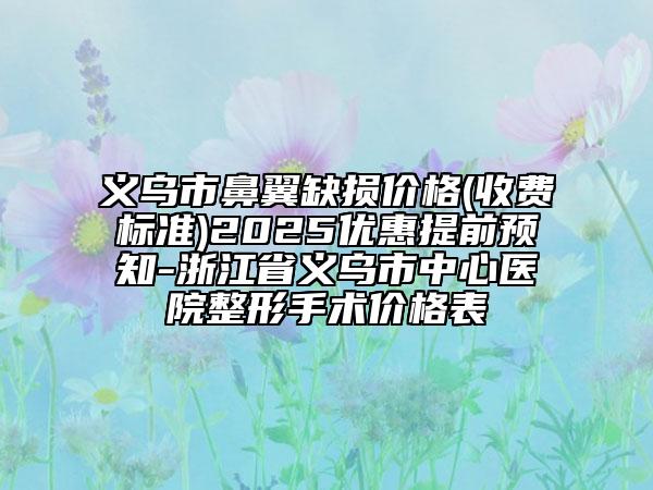義烏市鼻翼缺損價格(收費標準)2025優(yōu)惠提前預(yù)知-浙江省義烏市中心醫(yī)院整形手術(shù)價格表