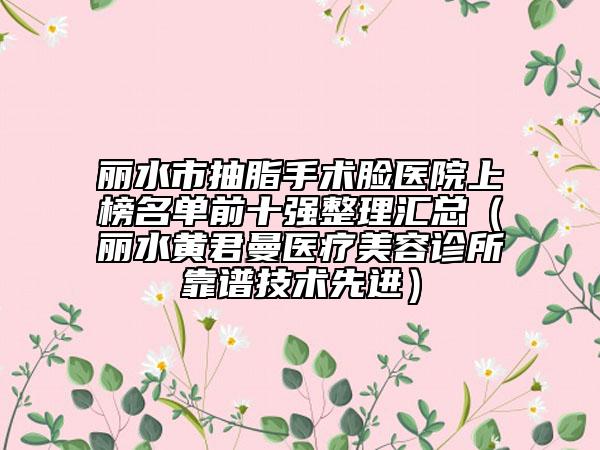 麗水市抽脂手術(shù)臉醫(yī)院上榜名單前十強(qiáng)整理匯總(麗水黃君曼醫(yī)療美容診所靠譜技術(shù)先進(jìn))