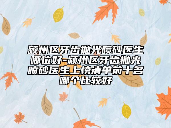 潁州區(qū)牙齒拋光噴砂醫(yī)生哪位好-潁州區(qū)牙齒拋光噴砂醫(yī)生上榜清單前十名哪個比較好