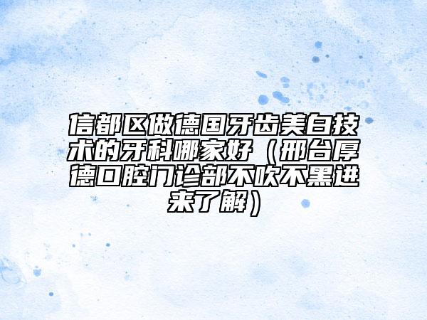 信都區(qū)做德國牙齒美白技術(shù)的牙科哪家好(邢臺厚德口腔門診部不吹不黑進(jìn)來了解)