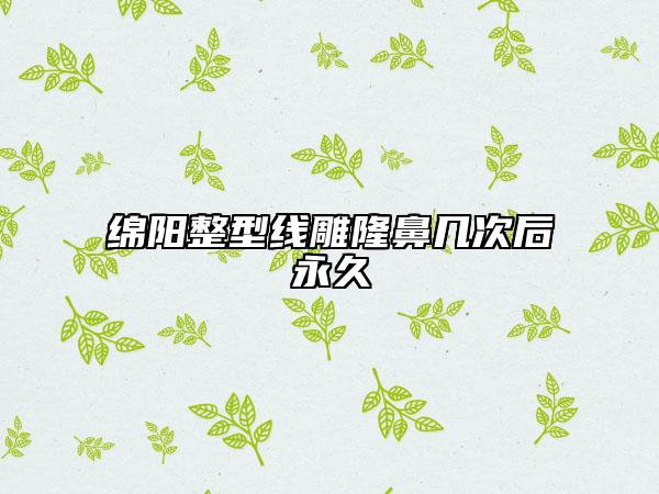 綿陽整型線雕隆鼻幾次后永久