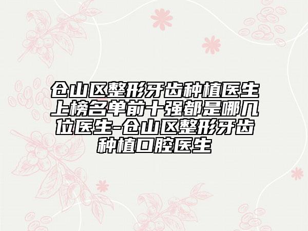 倉山區(qū)整形牙齒種植醫(yī)生上榜名單前十強(qiáng)都是哪幾位醫(yī)生-倉山區(qū)整形牙齒種植口腔醫(yī)生