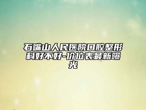 石嘴山人民醫(yī)院口腔整形科好不好-價位表最新曝光