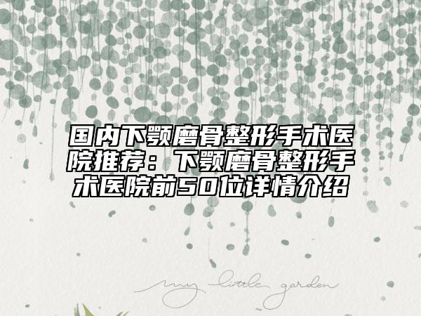 國(guó)內(nèi)下顎磨骨整形手術(shù)醫(yī)院推薦:下顎磨骨整形手術(shù)醫(yī)院前50位詳情介紹