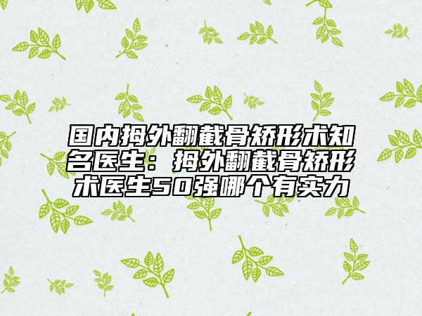 國(guó)內(nèi)拇外翻截骨矯形術(shù)知名醫(yī)生:拇外翻截骨矯形術(shù)醫(yī)生50強(qiáng)哪個(gè)有實(shí)力