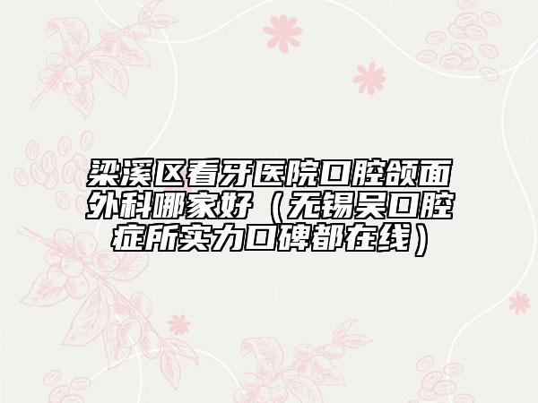 梁溪區(qū)看牙醫(yī)院口腔頜面外科哪家好(無錫吳口腔癥所實(shí)力口碑都在線)