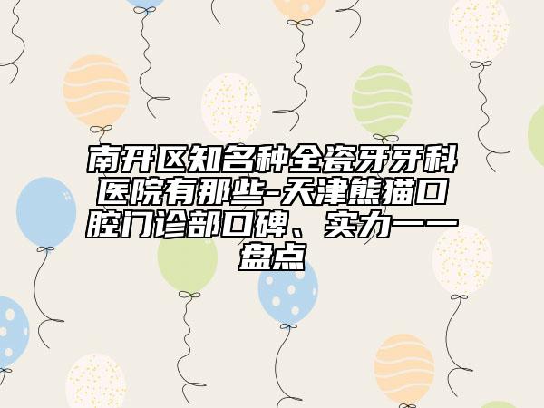 南開(kāi)區(qū)知名種全瓷牙牙科醫(yī)院有那些-天津熊貓口腔門(mén)診部口碑、實(shí)力一一盤(pán)點(diǎn)