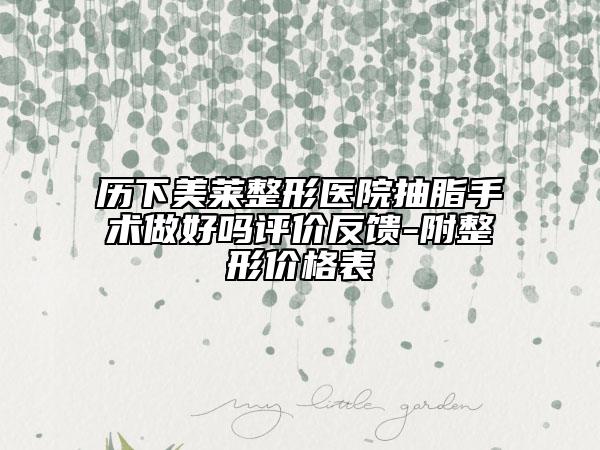 歷下美萊整形醫(yī)院抽脂手術做好嗎評價反饋-附整形價格表