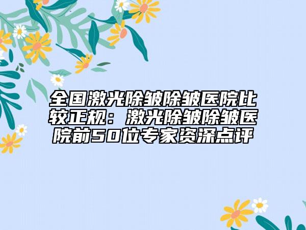 全國激光除皺除皺醫(yī)院比較正規(guī):激光除皺除皺醫(yī)院前50位專家資深點評
