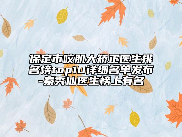 保定市咬肌大矯正醫(yī)生排名榜top10詳細(xì)名單發(fā)布-秦秀仙醫(yī)生榜上有名