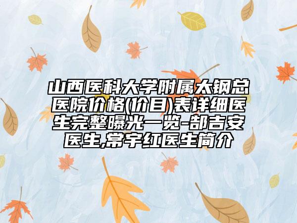 山西醫(yī)科大學(xué)附屬太鋼總醫(yī)院價格(價目)表詳細醫(yī)生完整曝光一覽-郜吉安醫(yī)生,常宇紅醫(yī)生簡介