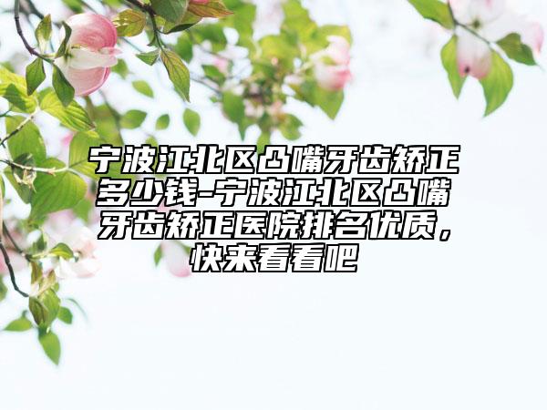 寧波江北區(qū)凸嘴牙齒矯正多少錢-寧波江北區(qū)凸嘴牙齒矯正醫(yī)院排名優(yōu)質(zhì)，快來看看吧