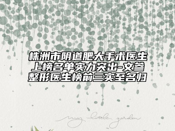 株洲市陰道肥大手術(shù)醫(yī)生上榜名單實力突出-文參整形醫(yī)生榜前三實至名歸