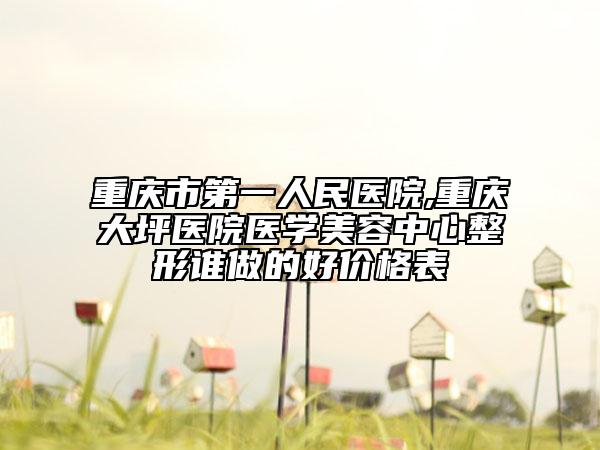 重慶市第一人民醫(yī)院,重慶大坪醫(yī)院醫(yī)學(xué)美容中心整形誰做的好價格表