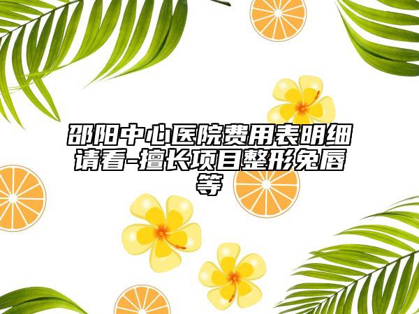 邵陽(yáng)中心醫(yī)院費(fèi)用表明細(xì)請(qǐng)看-擅長(zhǎng)項(xiàng)目整形兔唇等