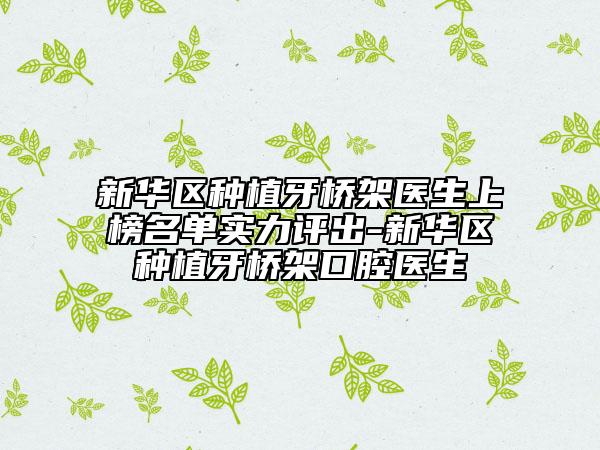 新華區(qū)種植牙橋架醫(yī)生上榜名單實(shí)力評(píng)出-新華區(qū)種植牙橋架口腔醫(yī)生