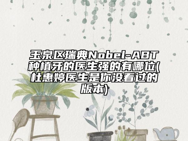 玉泉區(qū)瑞典Nobel-ABT種植牙的醫(yī)生強(qiáng)的有哪位(杜惠婷醫(yī)生是你沒看過的版本)