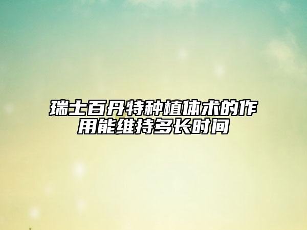 瑞士百丹特種植體術(shù)的作用能維持多長(zhǎng)時(shí)間