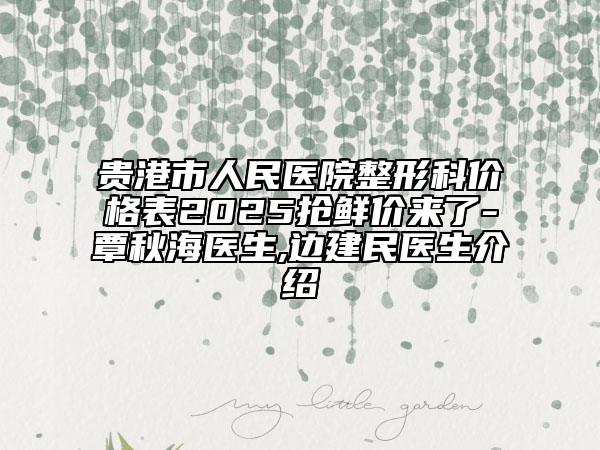 貴港市人民醫(yī)院整形科價格表2025搶鮮價來了-覃秋海醫(yī)生,邊建民醫(yī)生介紹