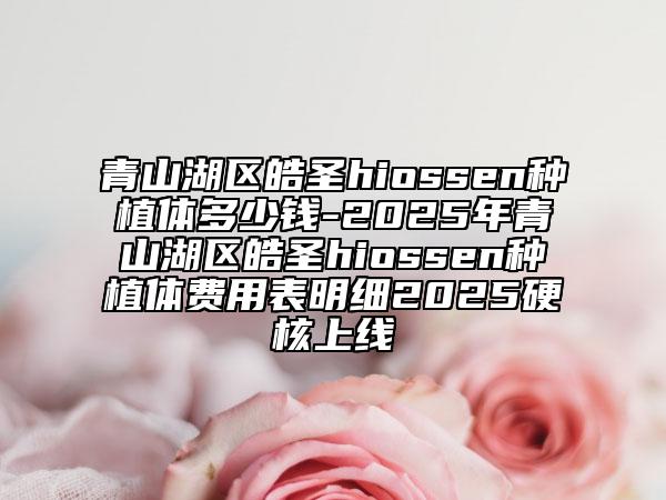 青山湖區(qū)皓圣hiossen種植體多少錢-2025年青山湖區(qū)皓圣hiossen種植體費用表明細2025硬核上線