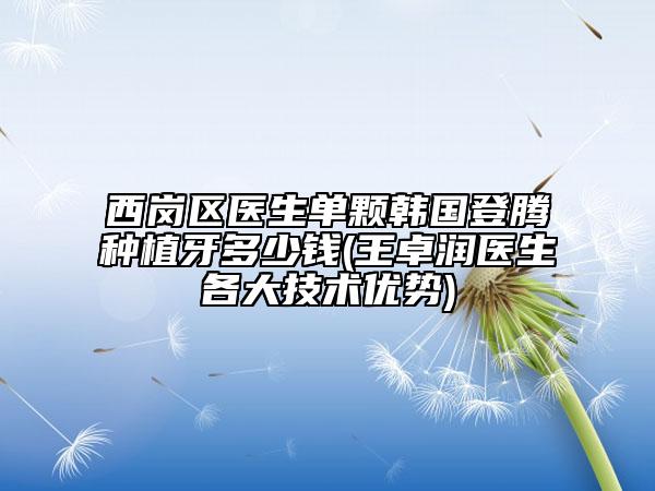 西崗區(qū)醫(yī)生單顆韓國(guó)登騰種植牙多少錢(王卓潤(rùn)醫(yī)生各大技術(shù)優(yōu)勢(shì))