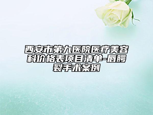 西安市第九醫(yī)院醫(yī)療美容科價(jià)格表項(xiàng)目清單-唇腭裂手術(shù)案例