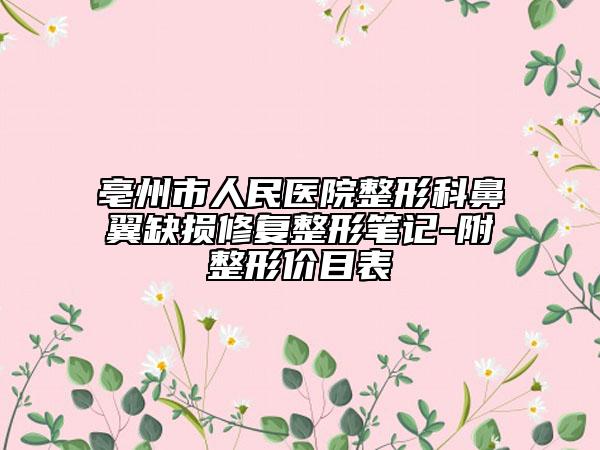 亳州市人民醫(yī)院整形科鼻翼缺損修復(fù)整形筆記-附整形價目表