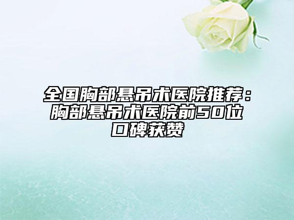 全國胸部懸吊術(shù)醫(yī)院推薦：胸部懸吊術(shù)醫(yī)院前50位口碑獲贊