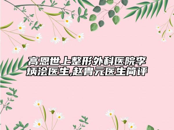 高恩世上整形外科醫(yī)院李炳澮醫(yī)生,趙胄元醫(yī)生簡評