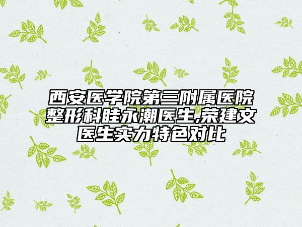 西安醫(yī)學(xué)院第三附屬醫(yī)院整形科眭永潮醫(yī)生,榮建文醫(yī)生實(shí)力特色對比