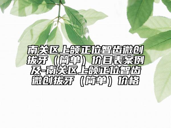 南關(guān)區(qū)上頜正位智齒微創(chuàng)拔牙(簡(jiǎn)單)價(jià)目表案例及-南關(guān)區(qū)上頜正位智齒微創(chuàng)拔牙(簡(jiǎn)單)價(jià)格
