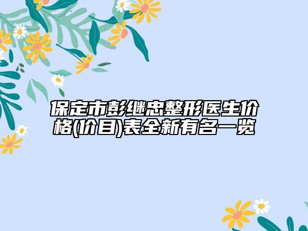 保定市彭繼忠整形醫(yī)生價(jià)格(價(jià)目)表全新有名一覽
