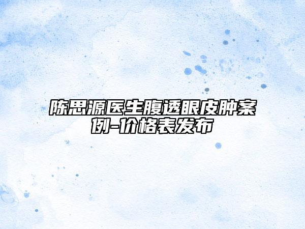 陳思源醫(yī)生腹透眼皮腫案例-價格表發(fā)布