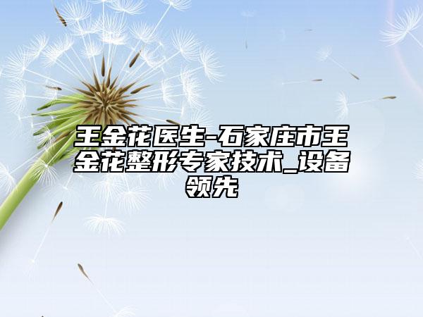 王金花醫(yī)生-石家莊市王金花整形專家技術(shù)_設(shè)備領(lǐng)先